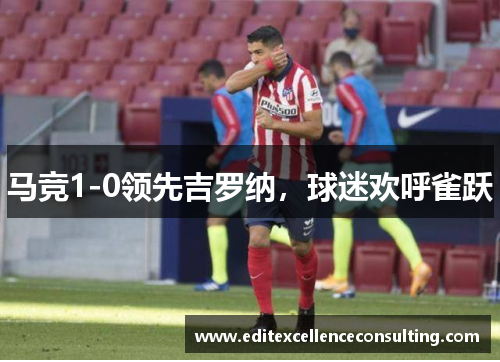 马竞1-0领先吉罗纳，球迷欢呼雀跃